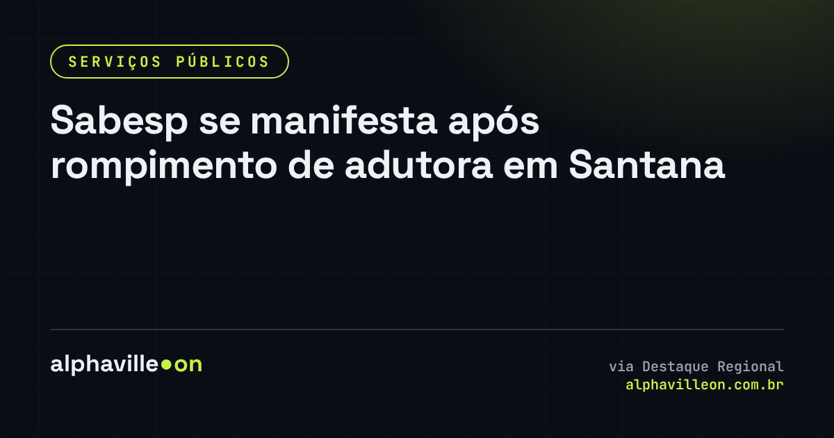 Sabesp se manifesta após rompimento de adutora em Santana
