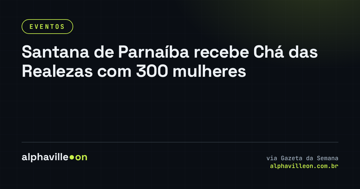 Santana de Parnaíba recebe Chá das Realezas com 300 mulheres
