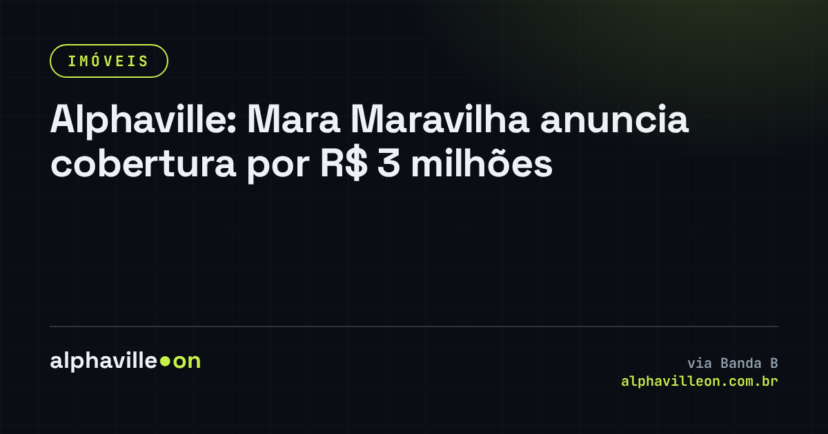 Alphaville: Mara Maravilha anuncia cobertura por R$ 3 milhões